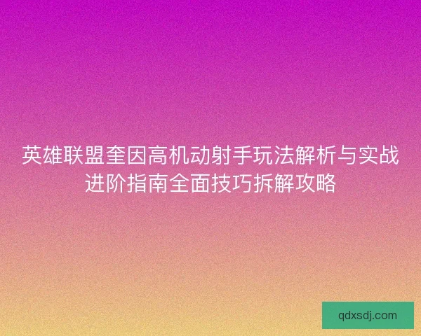 英雄联盟奎因高机动射手玩法解析与实战进阶指南全面技巧拆解攻略