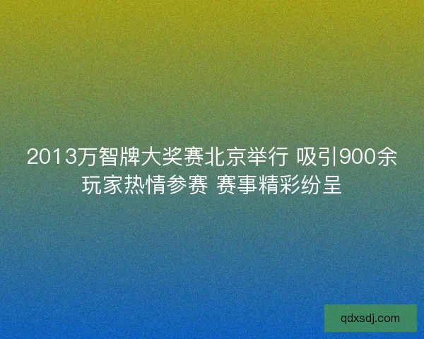 2013万智牌大奖赛北京举行 吸引900余玩家热情参赛 赛事精彩纷呈