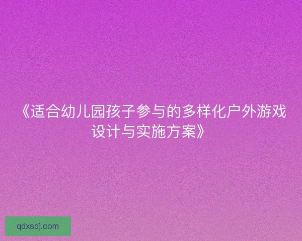 《适合幼儿园孩子参与的多样化户外游戏设计与实施方案》
