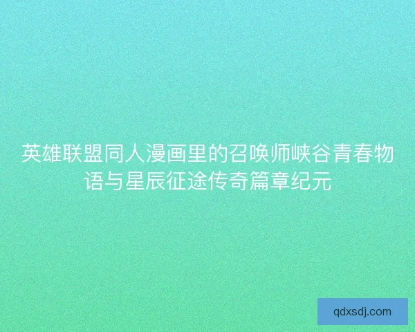英雄联盟同人漫画里的召唤师峡谷青春物语与星辰征途传奇篇章纪元