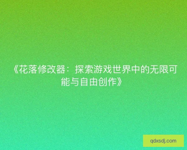《花落修改器：探索游戏世界中的无限可能与自由创作》