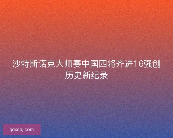 沙特斯诺克大师赛中国四将齐进16强创历史新纪录